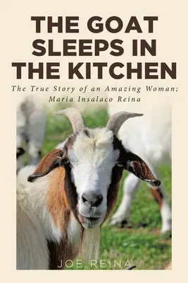 A kecske alszik a konyhában: Egy csodálatos nő igaz története; Maria Insalaco Reina - The Goat Sleeps in the Kitchen: The True Story of an Amazing Woman; Maria Insalaco Reina