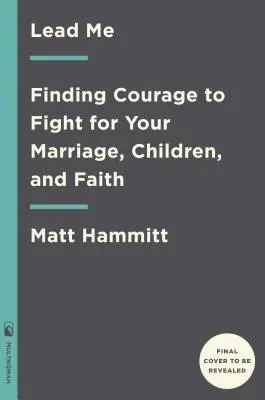 Vezess engem! Bátorságot találni a házasságért, a gyerekekért és a hitért való küzdelemhez - Lead Me: Finding Courage to Fight for Your Marriage, Children, and Faith