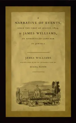 James Williams, egy jamaicai munkástanonc elbeszélése az 1834. augusztus elseje óta történt eseményekről - A Narrative of Events, Since the First of August, 1834, by James Williams, an Apprenticed Labourer in Jamaica