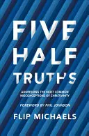 Öt féligazság: A kereszténységgel kapcsolatos leggyakoribb tévhitek kezelése - Five Half-Truths: Addressing the Most Common Misconceptions of Christianity