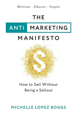 Az anti-marketing kiáltvány: Hogyan adjunk el anélkül, hogy eladósodnánk - The Anti-Marketing Manifesto: How to Sell Without Being a Sellout