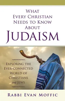 Amit minden kereszténynek tudnia kell a judaizmusról: A keresztények és a zsidók örökké összekapcsolódó világának felfedezése - What Every Christian Needs to Know about Judaism: Exploring the Ever-Connected World of Christians & Jews