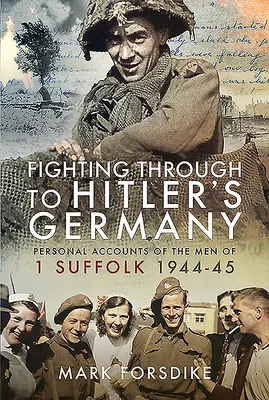 Harc a hitleri Németországig: Az 1 Suffolk 1944-45 férfijainak személyes beszámolói - Fighting Through to Hitler's Germany: Personal Accounts of the Men of 1 Suffolk 1944-45