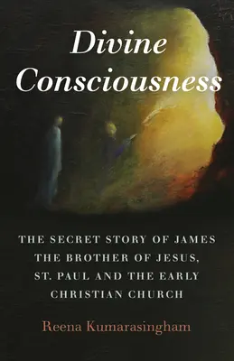 Isteni tudatosság: Jakab, Jézus testvérének, Szent Pálnak és a korai keresztény egyháznak a titkos története. - Divine Consciousness: The Secret Story of James the Brother of Jesus, St Paul and the Early Christian Church