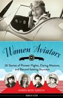 Női repülők: 26 történet úttörő repülésekről, merész küldetésekről és rekordokat döntő utazásokról - Women Aviators: 26 Stories of Pioneer Flights, Daring Missions, and Record-Setting Journeys