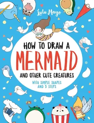 Hogyan rajzoljunk sellőt és más aranyos lényeket egyszerű formákkal 5 lépésben - How to Draw a Mermaid and Other Cute Creatures with Simple Shapes in 5 Steps