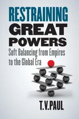 A nagyhatalmak visszaszorítása: Lágy egyensúlyozás a birodalmaktól a globális korszakig - Restraining Great Powers: Soft Balancing from Empires to the Global Era