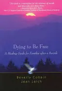 Dying to Be Free: Gyógyító útmutató családok számára öngyilkosság után - Dying to Be Free: A Healing Guide for Families After a Suicide