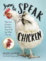 Hogyan beszéljünk csirkét: Miért csinálják a csirkéid, amit csinálnak és miért mondják, amit mondanak - How to Speak Chicken: Why Your Chickens Do What They Do & Say What They Say