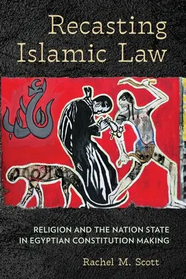 Az iszlám jog átdolgozása: Vallás és nemzetállam az egyiptomi alkotmányozásban - Recasting Islamic Law: Religion and the Nation State in Egyptian Constitution Making