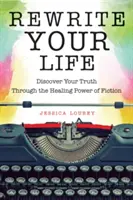 Írd újra az életed: Fedezd fel az igazságodat a fikció gyógyító erejével (Hogyan írjunk könyvet?) - Rewrite Your Life: Discover Your Truth Through the Healing Power of Fiction (How to Write a Book)