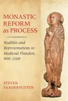 A szerzetesi reform mint folyamat: Valóságok és reprezentációk a középkori Flandriában, 900-1100 - Monastic Reform as Process: Realities and Representations in Medieval Flanders, 900-1100