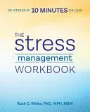 A stresszkezelés munkafüzete: Stresszoldás 10 perc alatt - The Stress Management Workbook: De-Stress in 10 Minutes or Less