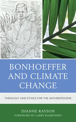 Bonhoeffer és az éghajlatváltozás: Teológia és etika az antropocén számára - Bonhoeffer and Climate Change: Theology and Ethics for the Anthropocene