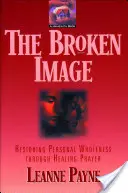 A megtört kép: A személyes teljesség helyreállítása a gyógyító ima által - The Broken Image: Restoring Personal Wholeness Through Healing Prayer