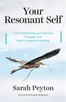 A rezonáns éned: Vezetett meditációk és gyakorlatok agyad gyógyító képességének aktiválásához - Your Resonant Self: Guided Meditations and Exercises to Engage Your Brain's Capacity for Healing