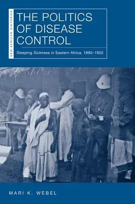 A betegségellenőrzés politikája: Kelet-Afrikában, 1890-1920 - The Politics of Disease Control: Sleeping Sickness in Eastern Africa, 1890-1920