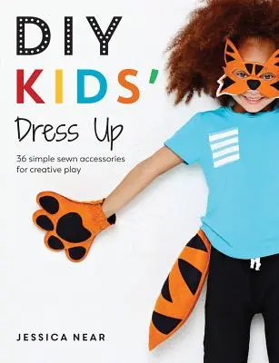 DIY gyereköltöztetés: 36 egyszerű varrott kiegészítő a kreatív játékhoz - DIY Kids' Dress Up: 36 Simple Sewn Accessories for Creative Play