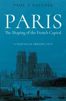 Párizs. A francia főváros formálódása - Politikai perspektíva - Paris. The Shaping of the French Capital - A Political Perspective