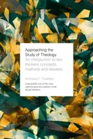 A teológia tanulmányozásának megközelítése - Bevezetés a legfontosabb gondolkodókba, fogalmakba, módszerekbe és vitákba - Approaching the Study of Theology - An Introduction to Key Thinkers, Concepts, Methods and Debates