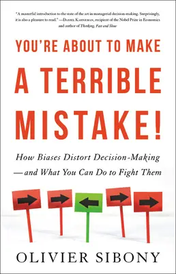 Szörnyű hibát készülsz elkövetni: Hogyan torzítják az előítéletek a döntéshozatalt, és mit tehetsz ellenük - You're about to Make a Terrible Mistake: How Biases Distort Decision-Making and What You Can Do to Fight Them
