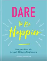 Merjünk boldogabbak lenni: Éld a legjobb életed 25 naplóírási leckén keresztül - Dare to Be Happier: Live Your Best Life Through 25 Journalling Lessons