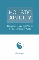 Holisztikus agilitás: Az agilitás erejének és értelmének újrafelfedezése - Holistic Agility: Rediscovering the Power and Meaning of Agile