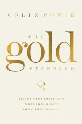 Az aranyszabvány: Adja meg ügyfeleinek azt, amiről nem is tudták, hogy akarják - The Gold Standard: Giving Your Customers What They Didn't Know They Wanted