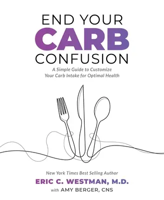 Vége a szénhidrogén zűrzavarnak: A Simple Guide to Customize Your Carb Intake for Optimal Health (Egyszerű útmutató a szénhidrátbevitel testreszabásához az optimális egészség érdekében) - End Your Carb Confusion: A Simple Guide to Customize Your Carb Intake for Optimal Health