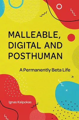 Formálható, digitális és poszthumán: A permanens béta élet - Malleable, Digital, and Posthuman: A Permanently Beta Life