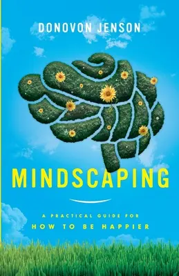 Mindscaping: Gyakorlati útmutató a boldogabb életmódhoz - Mindscaping: A Practical Guide for How to Be Happier