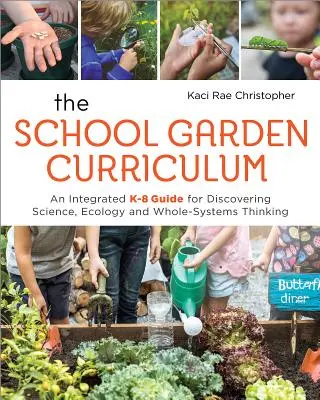 Az iskolakert tanterve: Egy integrált K-8-as útmutató a tudomány, az ökológia és a teljes rendszerben való gondolkodás felfedezéséhez - The School Garden Curriculum: An Integrated K-8 Guide for Discovering Science, Ecology, and Whole-Systems Thinking