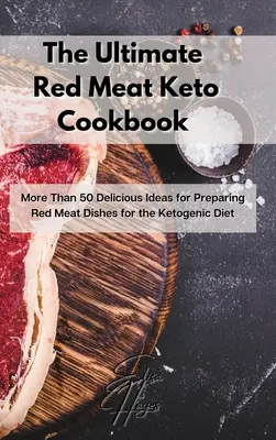 A végső vörös húsos keto-szakácskönyv: Több mint 50 finom ötlet a ketogén diétához való vörös húsos ételek elkészítéséhez - The Ultimate Red Meat Keto Cookbook: More Than 50 Delicious Ideas for Preparing Red Meat Dishes for the Ketogenic Diet