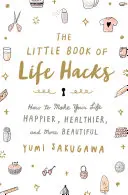 Az élethúzások kis könyve: Hogyan teheted boldogabbá, egészségesebbé és szebbé az életedet? - The Little Book of Life Hacks: How to Make Your Life Happier, Healthier, and More Beautiful