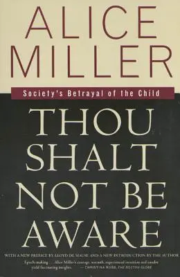 Ne legyél tudatos: A társadalom árulása a gyermekkel - Thou Shalt Not Be Aware: Society's Betrayal of the Child