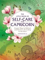 Az öngondoskodás kis könyve Bakoknak: Egyszerű módszerek a felfrissüléshez és a helyreállításhoz - a csillagok szerint - The Little Book of Self-Care for Capricorn: Simple Ways to Refresh and Restore--According to the Stars