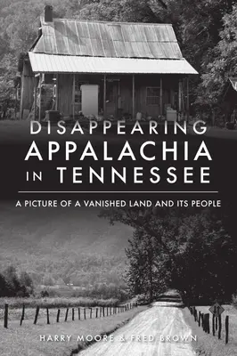 Eltűnőben lévő Appalachia Tennessee-ben: Kép egy eltűnt földről és népéről - Disappearing Appalachia in Tennessee: A Picture of a Vanished Land and Its People