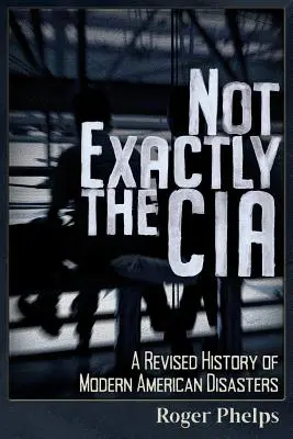 Nem éppen a CIA: A modern amerikai katasztrófák felülvizsgált története - Not Exactly the CIA: A Revised History of Modern American Disasters