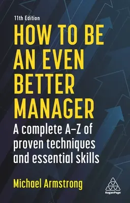 Hogyan legyünk még jobb menedzserek: A bevált technikák és alapvető készségek teljes A-Z-je - How to Be an Even Better Manager: A Complete A-Z of Proven Techniques and Essential Skills