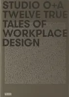 Studio O+a: Tizenkét igaz történet a munkahelyi tervezésről - Studio O+a: Twelve True Tales of Workplace Design