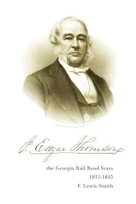 J. Edgar Thomson: Thomson Thomson: A georgiai vasút évei, 1833-1845 - J. Edgar Thomson: The Georgia Rail Road Years, 1833 - 1845