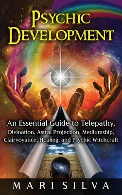 Pszichés fejlődés: An Essential Guide to Telepathy, Divination, Astral Projection, Mediumship, Clairvoyance, Healing, and Psychic Witchcr - Psychic Development: An Essential Guide to Telepathy, Divination, Astral Projection, Mediumship, Clairvoyance, Healing, and Psychic Witchcr