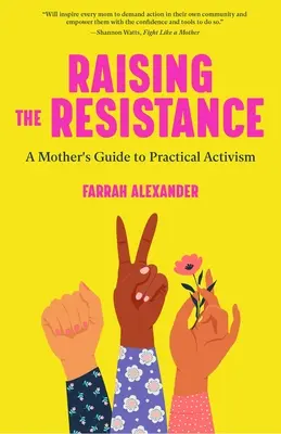 Az ellenállás felemelése: A Mother's Guide to Practical Activism ( Feminista elmélet, anyaság, feminizmus, társadalmi aktivizmus) - Raising the Resistance: A Mother's Guide to Practical Activism ( Feminist Theory, Motherhood, Feminism, Social Activism)