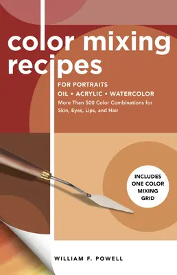 Színkeverési receptek portrékhoz: Több mint 500 színkombináció bőrhöz, szemhez, ajkakhoz és hajhoz - Egy színkeverő rácsot is tartalmaz. - Color Mixing Recipes for Portraits: More Than 500 Color Combinations for Skin, Eyes, Lips & Hair - Includes One Color Mixing Grid