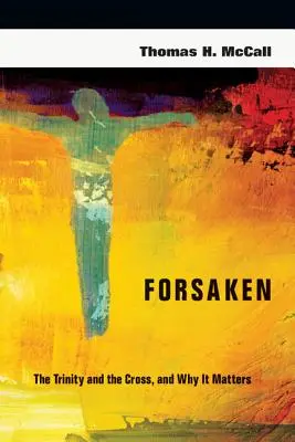 Elhagyatott: A Szentháromság és a kereszt, és hogy miért fontos ez - Forsaken: The Trinity and the Cross, and Why It Matters