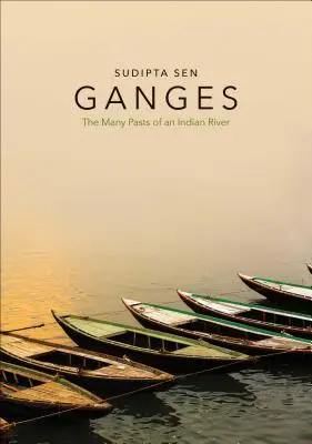 Gangesz: Egy indiai folyó sokféle múltja - Ganges: The Many Pasts of an Indian River