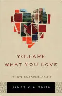 Az vagy, amit szeretsz: A szokás spirituális ereje - You Are What You Love: The Spiritual Power of Habit