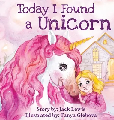 Ma találtam egy egyszarvút: Egy varázslatos gyermekmese a barátságról és a képzelet erejéről - Today I Found a Unicorn: A magical children's story about friendship and the power of imagination