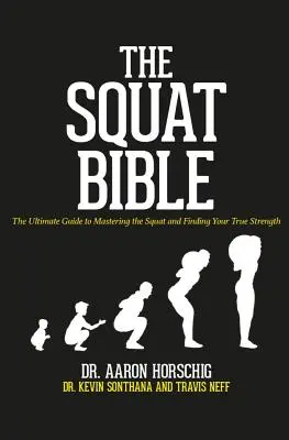 A guggolós Biblia: A végső útmutató a guggolás elsajátításához és az igazi erőd megtalálásához - The Squat Bible: The Ultimate Guide to Mastering the Squat and Finding Your True Strength