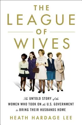 A feleségek ligája: The Untold Story of the Women Who Took on the U.S. Government to Bring your Husbands Home (A nők el nem mondott története, akik felvették a harcot az amerikai kormánnyal, hogy hazahozzák férjeiket) - The League of Wives: The Untold Story of the Women Who Took on the U.S. Government to Bring Their Husbands Home